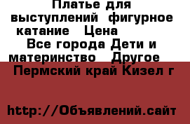 Платье для выступлений, фигурное катание › Цена ­ 9 500 - Все города Дети и материнство » Другое   . Пермский край,Кизел г.